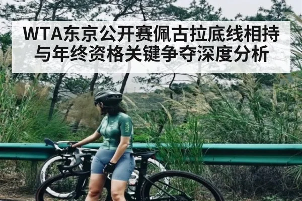 WTA东京公开赛佩古拉底线相持与年终资格关键争夺深度分析