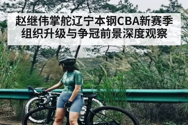 赵继伟掌舵辽宁本钢CBA新赛季组织升级与争冠前景深度观察